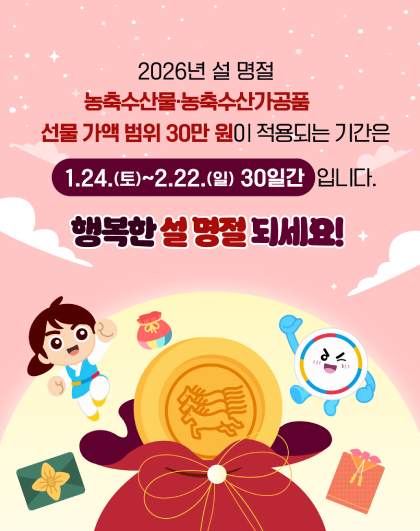 2026년 설 명절 농축수산물&middot;농축수산가공품 선물 가액 범위 30만 원이 적용되는 기간은 1.24.(토)~2.22.(일) 30일간 입니다. 	행복한 설 명절 되세요!