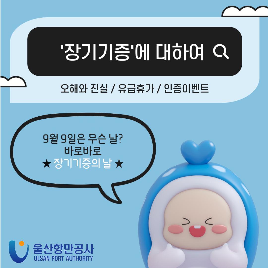 '장기기증'에 대하여 	오해와 진실 / 유급휴가 / 인증이벤트 	9월 9일은 무슨 날?  바로바로 ★ 장기기증의 날★  	울산항만공사 ULSAN PORT AUTHORITY